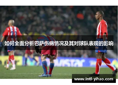 如何全面分析巴萨伤病情况及其对球队表现的影响 如何全面分析巴萨伤病情况及其对球队表现的影响