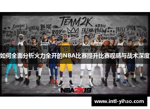 如何全面分析火力全开的NBA比赛提升比赛观感与战术深度 如何全面分析火力全开的NBA比赛提升比赛观感与战术深度