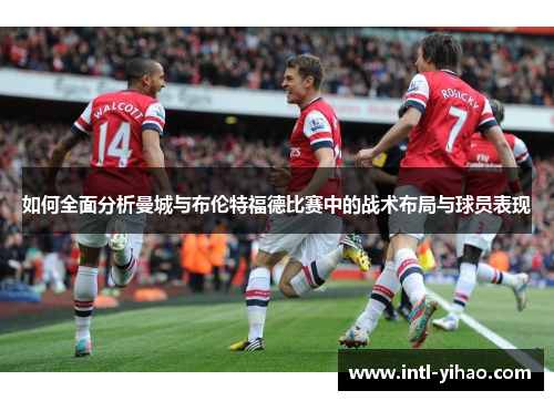 如何全面分析曼城与布伦特福德比赛中的战术布局与球员表现