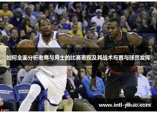 如何全面分析老鹰与勇士的比赛表现及其战术布置与球员发挥 如何全面分析老鹰与勇士的比赛表现及其战术布置与球员发挥