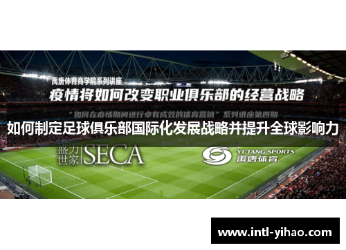 如何制定足球俱乐部国际化发展战略并提升全球影响力 如何制定足球俱乐部国际化发展战略并提升全球影响力