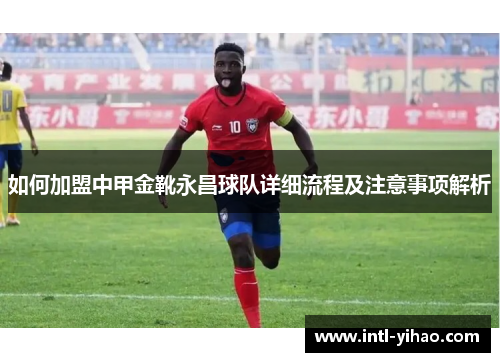 如何加盟中甲金靴永昌球队详细流程及注意事项解析