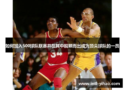 如何加入500球队联赛并在其中脱颖而出成为顶尖球队的一员 如何加入500球队联赛并在其中脱颖而出成为顶尖球队的一员