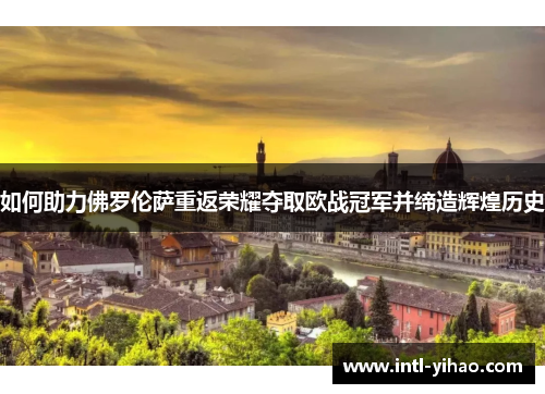 如何助力佛罗伦萨重返荣耀夺取欧战冠军并缔造辉煌历史 如何助力佛罗伦萨重返荣耀夺取欧战冠军并缔造辉煌历史