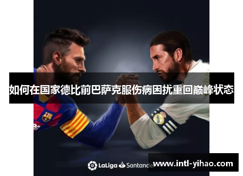 如何在国家德比前巴萨克服伤病困扰重回巅峰状态