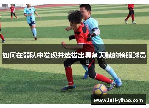 如何在弱队中发现并选拔出具备天赋的榜眼球员