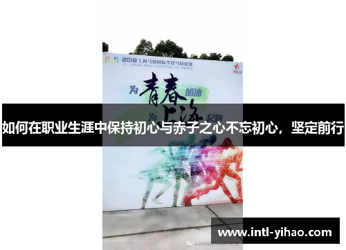 如何在职业生涯中保持初心与赤子之心不忘初心,坚定前行 如何在职业生涯中保持初心与赤子之心不忘初心,坚定前行