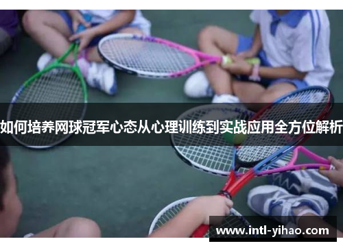 如何培养网球冠军心态从心理训练到实战应用全方位解析