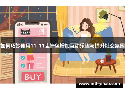 如何巧妙使用11-11表情包增加互动乐趣与提升社交氛围