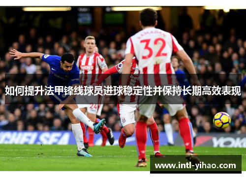 如何提升法甲锋线球员进球稳定性并保持长期高效表现