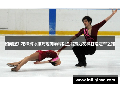 如何提升花样滑冰技巧迈向巅峰以金书贤为榜样打造冠军之路