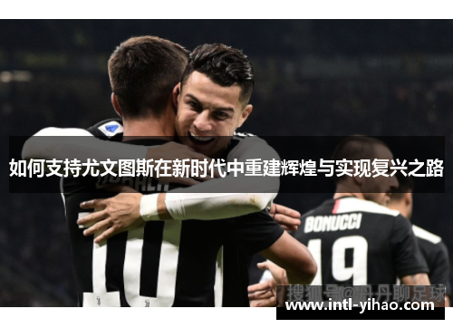 如何支持尤文图斯在新时代中重建辉煌与实现复兴之路