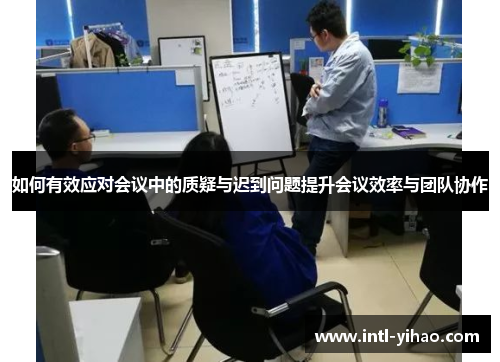 如何有效应对会议中的质疑与迟到问题提升会议效率与团队协作