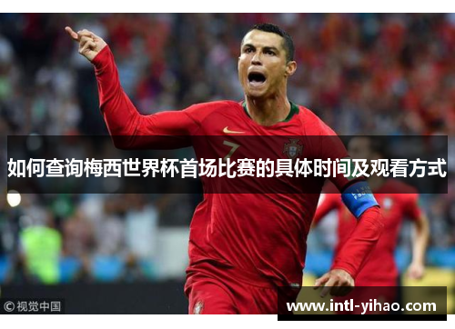 如何查询梅西世界杯首场比赛的具体时间及观看方式