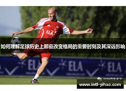 如何理解足球历史上那些改变格局的重要时刻及其深远影响