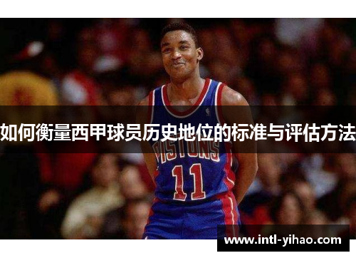 如何衡量西甲球员历史地位的标准与评估方法