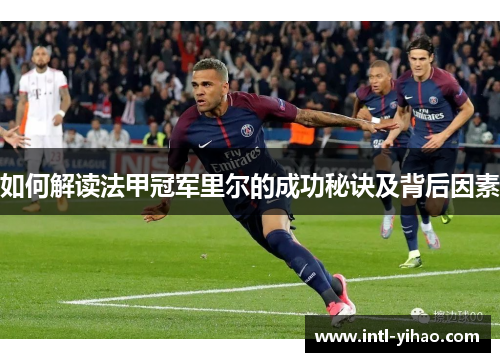 如何解读法甲冠军里尔的成功秘诀及背后因素