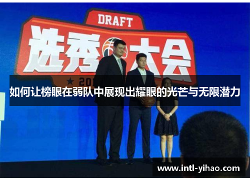 如何让榜眼在弱队中展现出耀眼的光芒与无限潜力