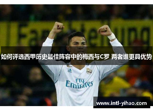 如何评选西甲历史最佳阵容中的梅西与C罗 两者谁更具优势