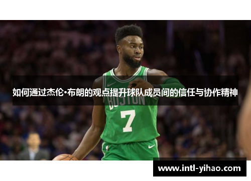 如何通过杰伦·布朗的观点提升球队成员间的信任与协作精神 如何通过杰伦·布朗的观点提升球队成员间的信任与协作精神