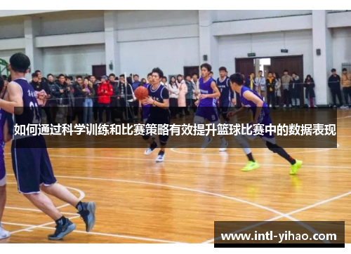 如何通过科学训练和比赛策略有效提升篮球比赛中的数据表现 如何通过科学训练和比赛策略有效提升篮球比赛中的数据表现