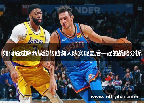 如何通过降薪续约帮助湖人队实现最后一冠的战略分析