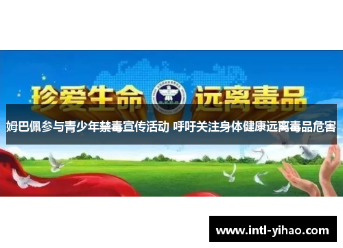 姆巴佩参与青少年禁毒宣传活动 呼吁关注身体健康远离毒品危害 姆巴佩参与青少年禁毒宣传活动 呼吁关注身体健康远离毒品危害