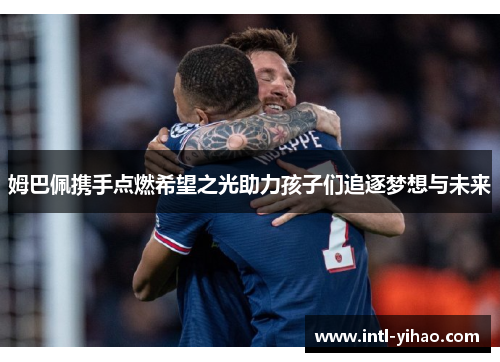 姆巴佩携手点燃希望之光助力孩子们追逐梦想与未来 姆巴佩携手点燃希望之光助力孩子们追逐梦想与未来