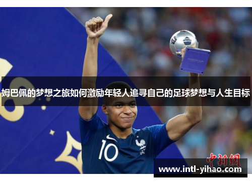 姆巴佩的梦想之旅如何激励年轻人追寻自己的足球梦想与人生目标 姆巴佩的梦想之旅如何激励年轻人追寻自己的足球梦想与人生目标