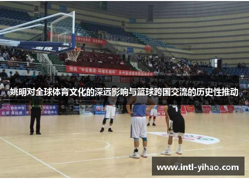 姚明对全球体育文化的深远影响与篮球跨国交流的历史性推动