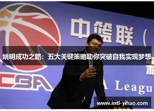姚明成功之路：五大关键策略助你突破自我实现梦想