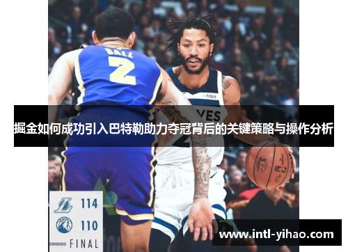 掘金如何成功引入巴特勒助力夺冠背后的关键策略与操作分析